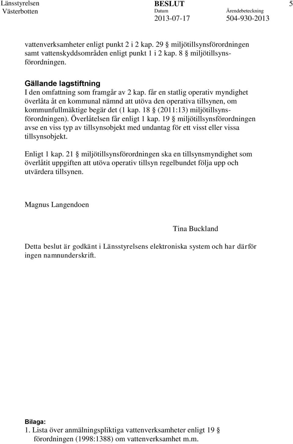 18 (2011:13) miljötillsynsförordningen). Överlåtelsen får enligt 1 kap. 19 miljötillsynsförordningen avse en viss typ av tillsynsobjekt med undantag för ett visst eller vissa tillsynsobjekt.