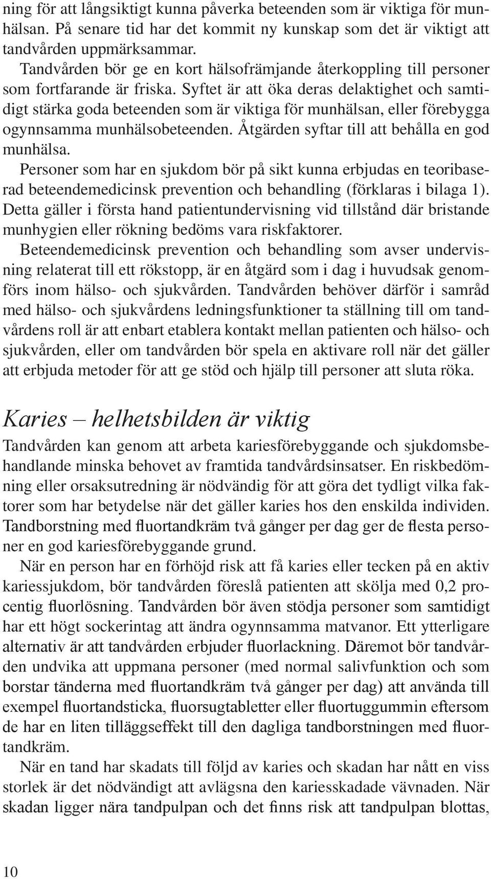 Syftet är att öka deras delaktighet och samtidigt stärka goda beteenden som är viktiga för munhälsan, eller förebygga ogynnsamma munhälsobeteenden. Åtgärden syftar till att behålla en god munhälsa.