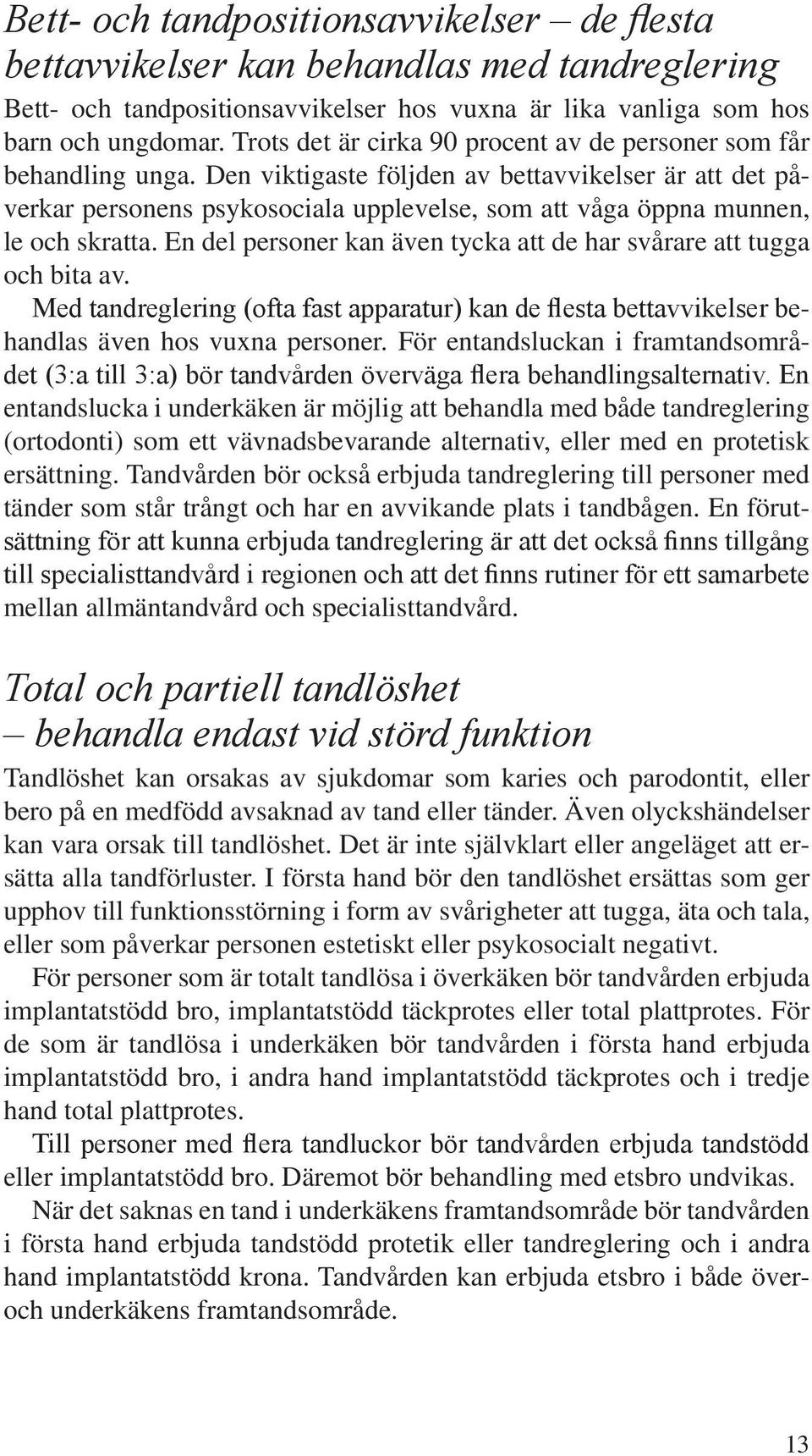 Den viktigaste följden av bettavvikelser är att det påverkar personens psykosociala upplevelse, som att våga öppna munnen, le och skratta.