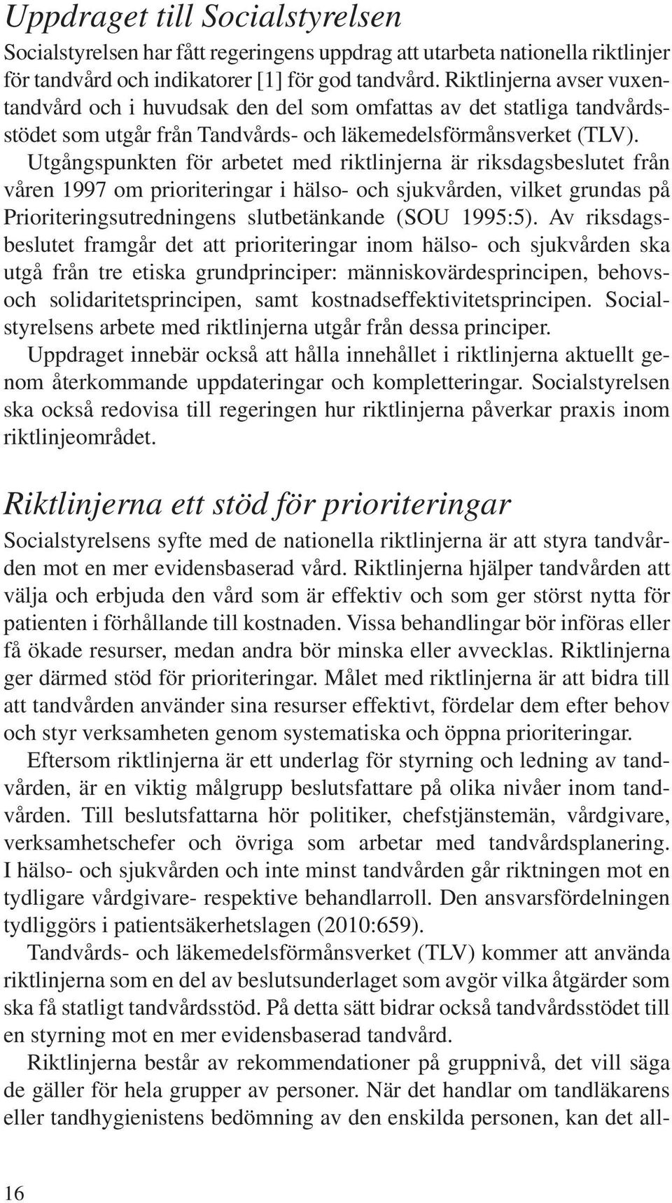 Utgångspunkten för arbetet med riktlinjerna är riksdagsbeslutet från våren 1997 om prioriteringar i hälso- och sjukvården, vilket grundas på Prioriteringsutredningens slutbetänkande (SOU 1995:5).
