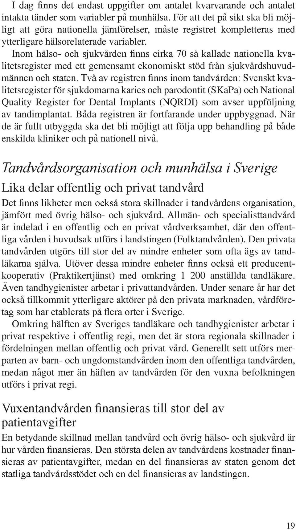 Inom hälso- och sjukvården finns cirka 70 så kallade nationella kvalitetsregister med ett gemensamt ekonomiskt stöd från sjukvårdshuvudmännen och staten.