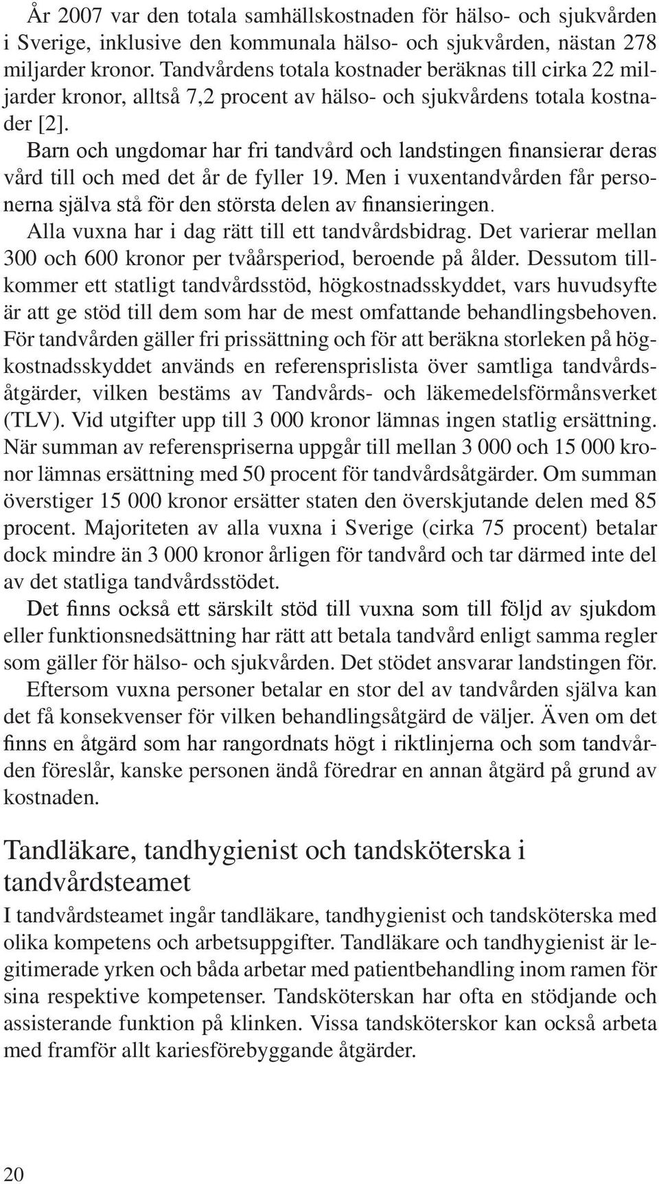 Barn och ungdomar har fri tandvård och landstingen finansierar deras vård till och med det år de fyller 19. Men i vuxentandvården får personerna själva stå för den största delen av finansieringen.