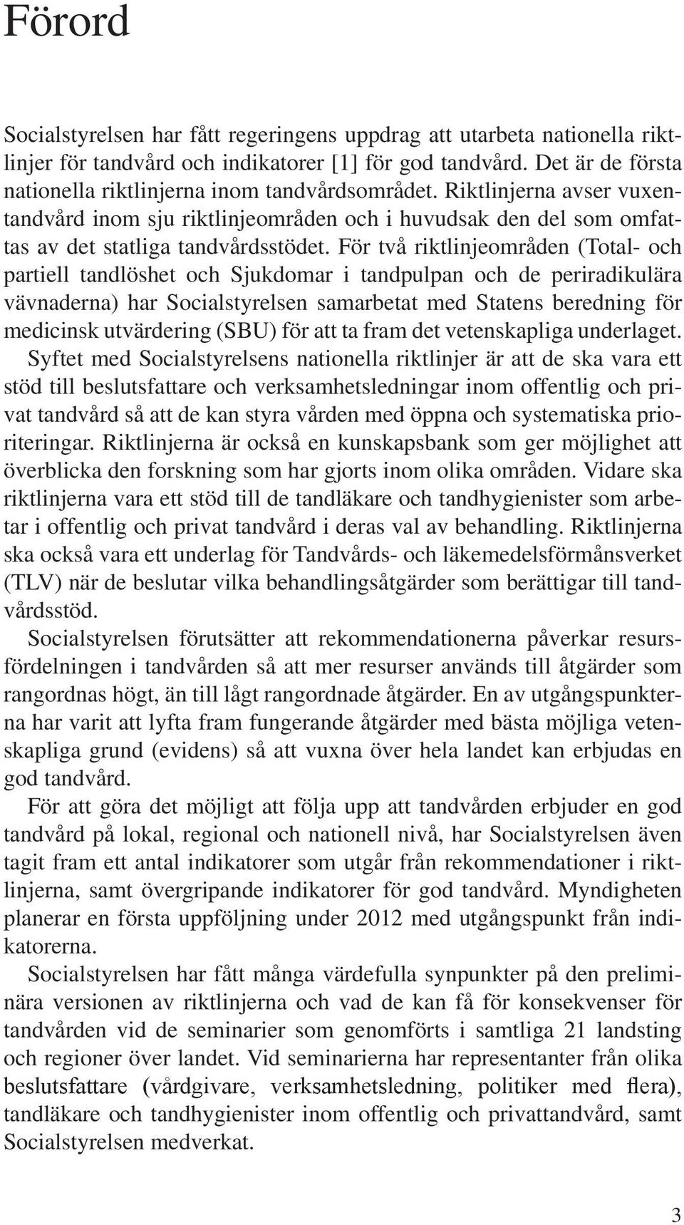 För två riktlinjeområden (Total- och partiell tandlöshet och Sjukdomar i tandpulpan och de periradikulära vävnaderna) har Socialstyrelsen samarbetat med Statens beredning för medicinsk utvärdering