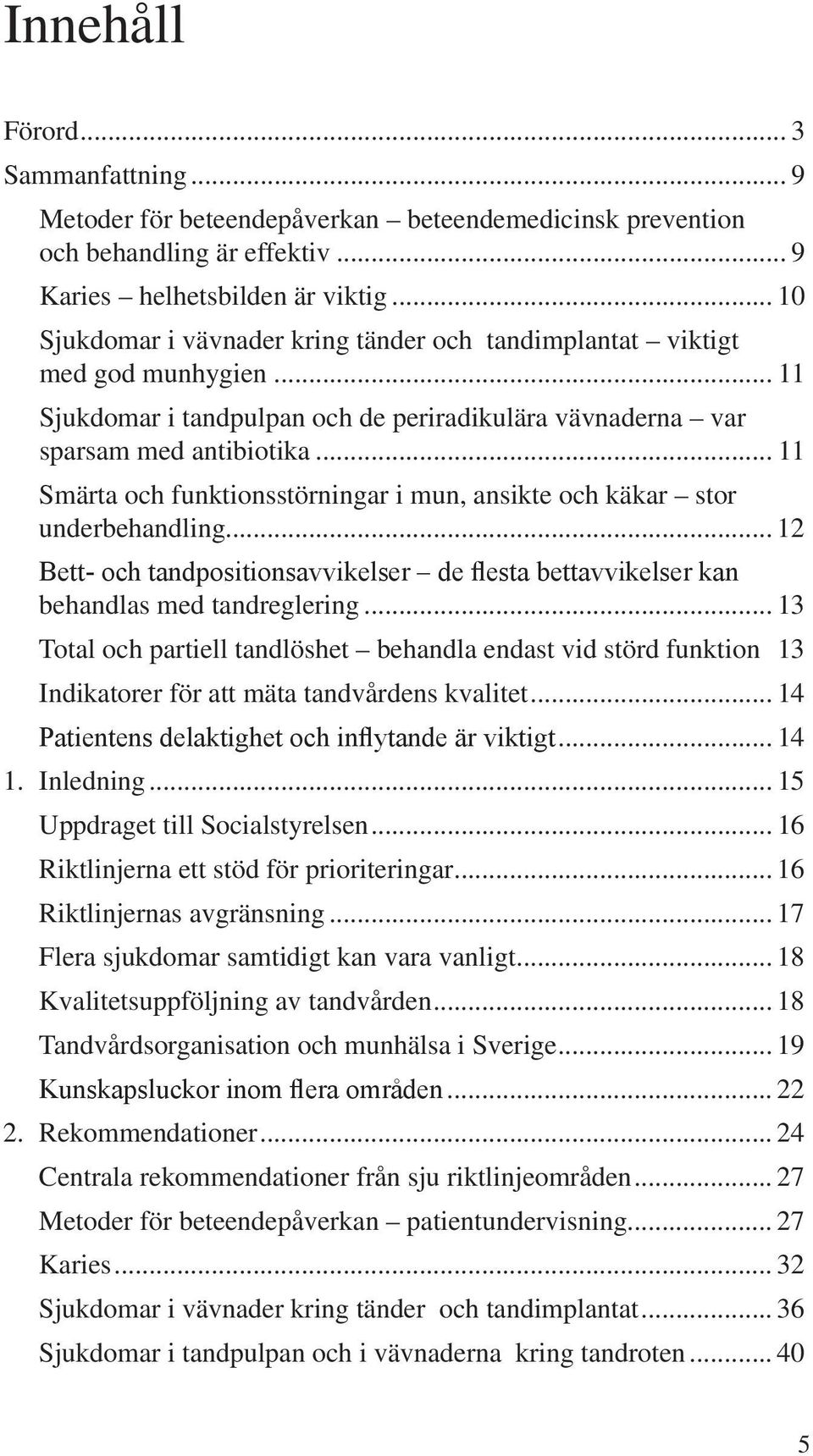 .. 11 Smärta och funktionsstörningar i mun, ansikte och käkar stor underbehandling... 12 Bett- och tandpositionsavvikelser de flesta bettavvikelser kan behandlas med tandreglering.