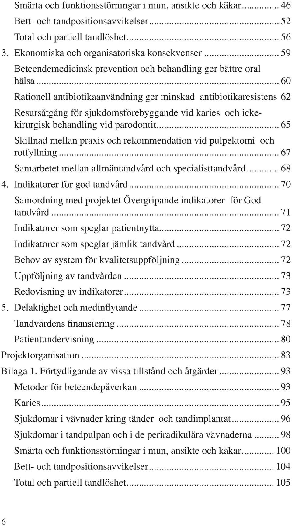 62 Resursåtgång för sjukdomsförebyggande vid karies och ickekirurgisk behandling vid parodontit... 65 Skillnad mellan praxis och rekommendation vid pulpektomi och rotfyllning.