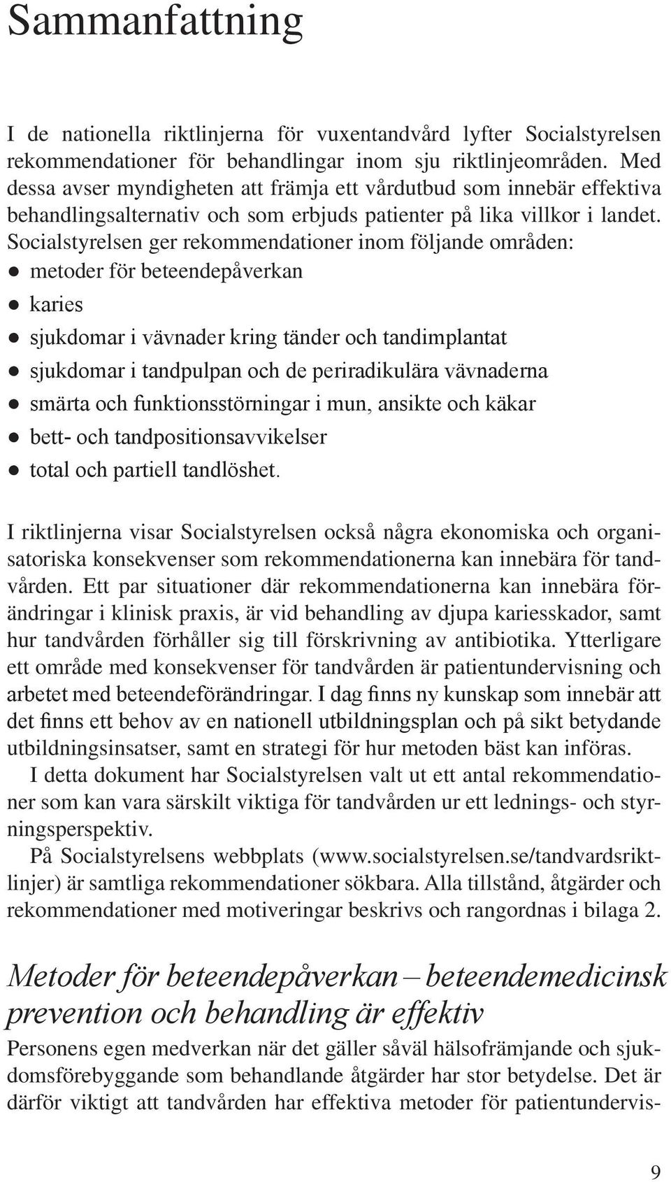 Social styrelsen ger rekommendationer inom följande områden: metoder för beteendepåverkan karies sjukdomar i vävnader kring tänder och tandimplantat sjukdomar i tandpulpan och de periradikulära