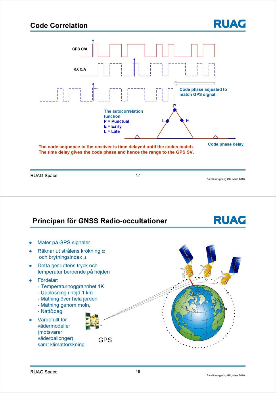 Code phase delay RUAG Space 17 Principen för GNSS Radio-occultationer Mäter på GPS-signaler Räknar ut strålens krökning α och brytningsindex μ Detta ger luftens tryck och
