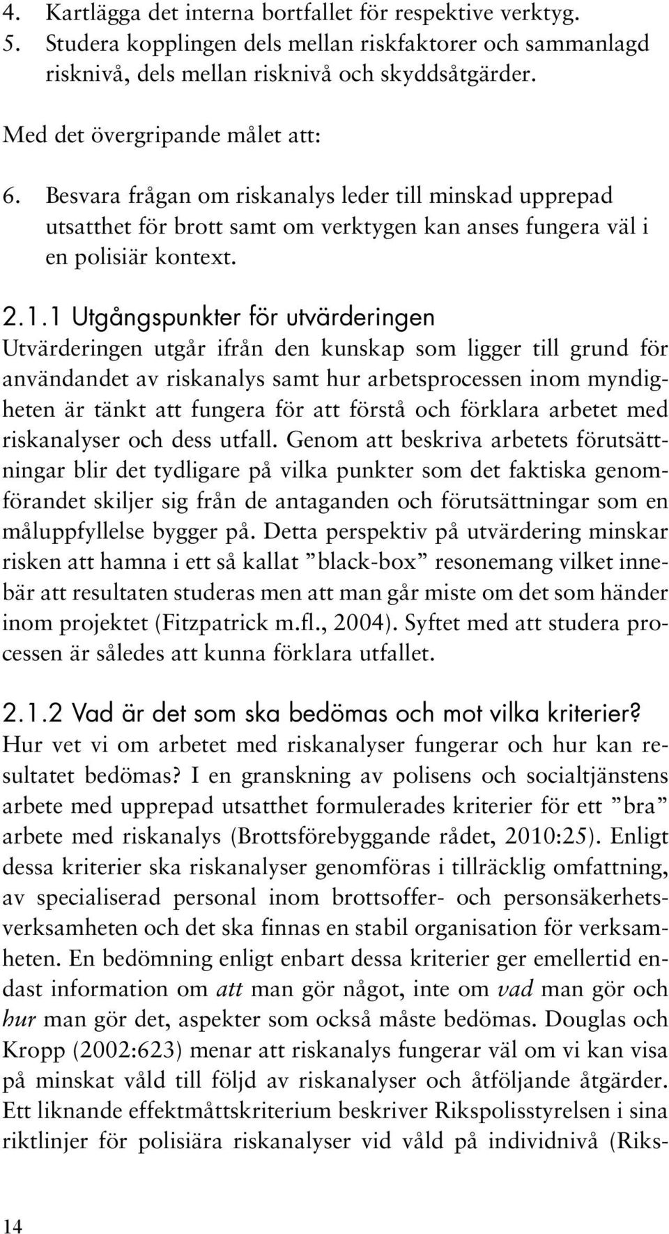 1 Utgångspunkter för utvärderingen Utvärderingen utgår ifrån den kunskap som ligger till grund för användandet av riskanalys samt hur arbetsprocessen inom myndigheten är tänkt att fungera för att