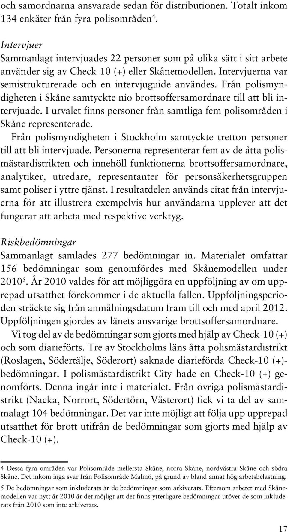 Från polismyndigheten i Skåne samtyckte nio brottsoffersamordnare till att bli intervjuade. I urvalet finns personer från samtliga fem polisområden i Skåne representerade.