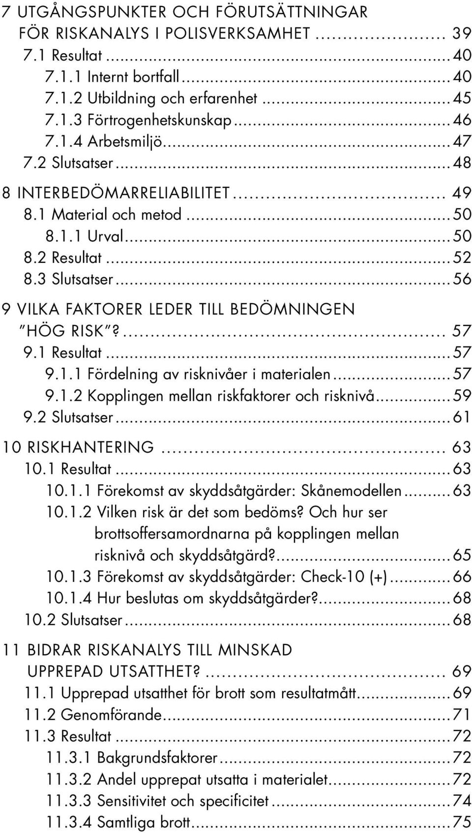 1 Resultat...57 9.1.1 Fördelning av risknivåer i materialen...57 9.1.2 Kopplingen mellan riskfaktorer och risknivå...59 9.2 Slutsatser...61 10 Riskhantering... 63 10.1 Resultat...63 10.1.1 Förekomst av skyddsåtgärder: Skånemodellen.