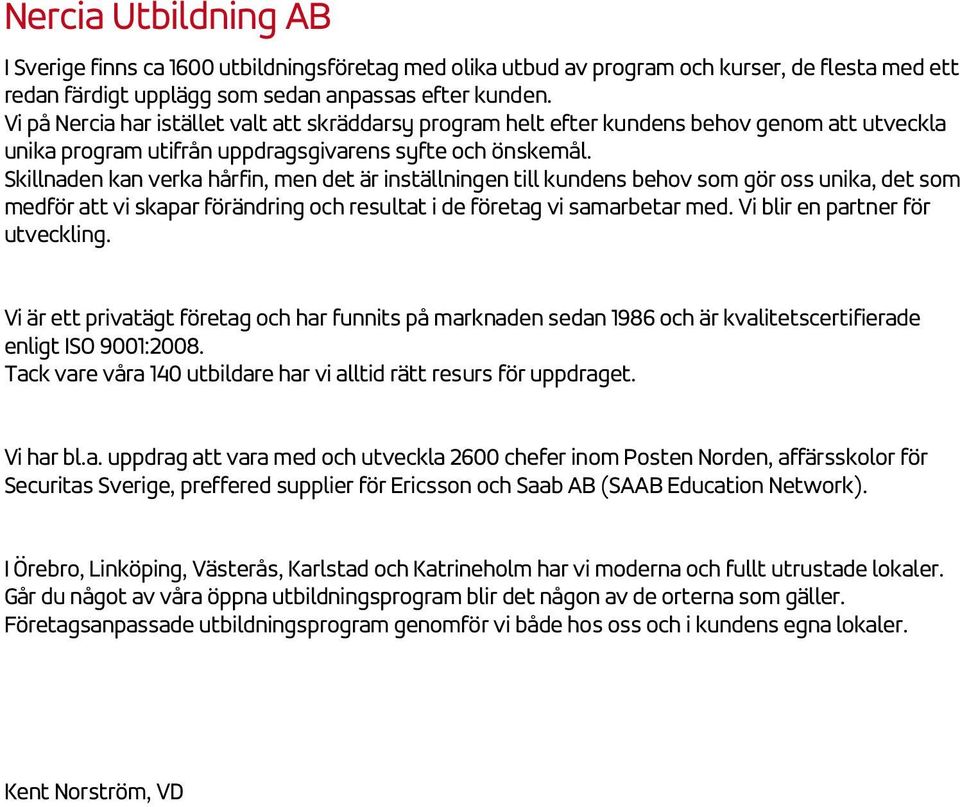 Skillnaden kan verka hårfin, men det är inställningen till kundens behov som gör oss unika, det som medför att vi skapar förändring och resultat i de företag vi samarbetar med.