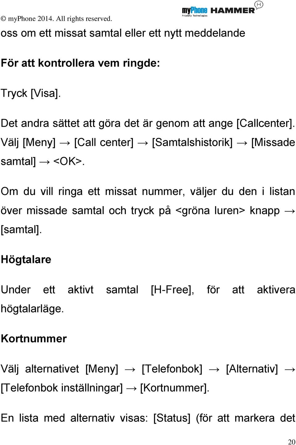 Om du vill ringa ett missat nummer, väljer du den i listan över missade samtal och tryck på <gröna luren> knapp [samtal].