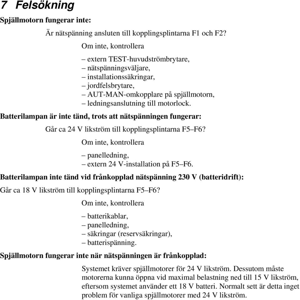 Batterilampan är inte tänd, trots att nätspänningen fungerar: Går ca 24 V likström till kopplingsplintarna F5 F6? Om inte, kontrollera panelledning, extern 24 V-installation på F5 F6.