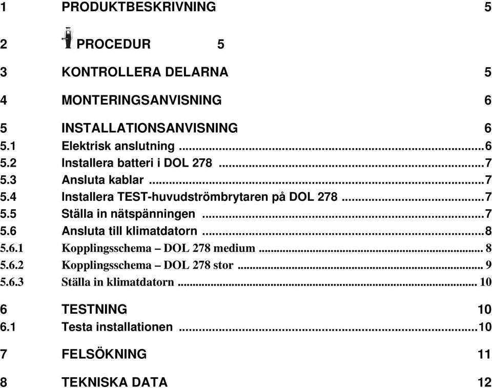 .. 7 5.5 Ställa in nätspänningen... 7 5.6 Ansluta till klimatdatorn... 8 5.6.1 Kopplingsschema DOL 278 medium... 8 5.6.2 Kopplingsschema DOL 278 stor.