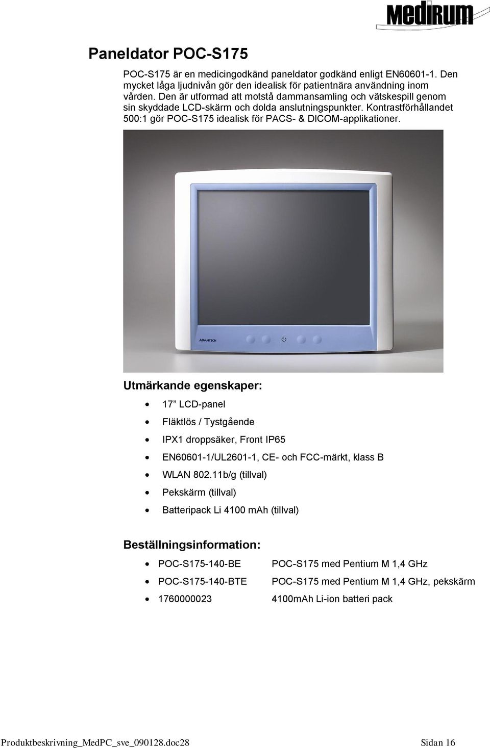 Utmärkande egenskaper: 17 LCD-panel Fläktlös / Tystgående IPX1 droppsäker, Front IP65 EN60601-1/UL2601-1, CE- och FCC-märkt, klass B WLAN 802.