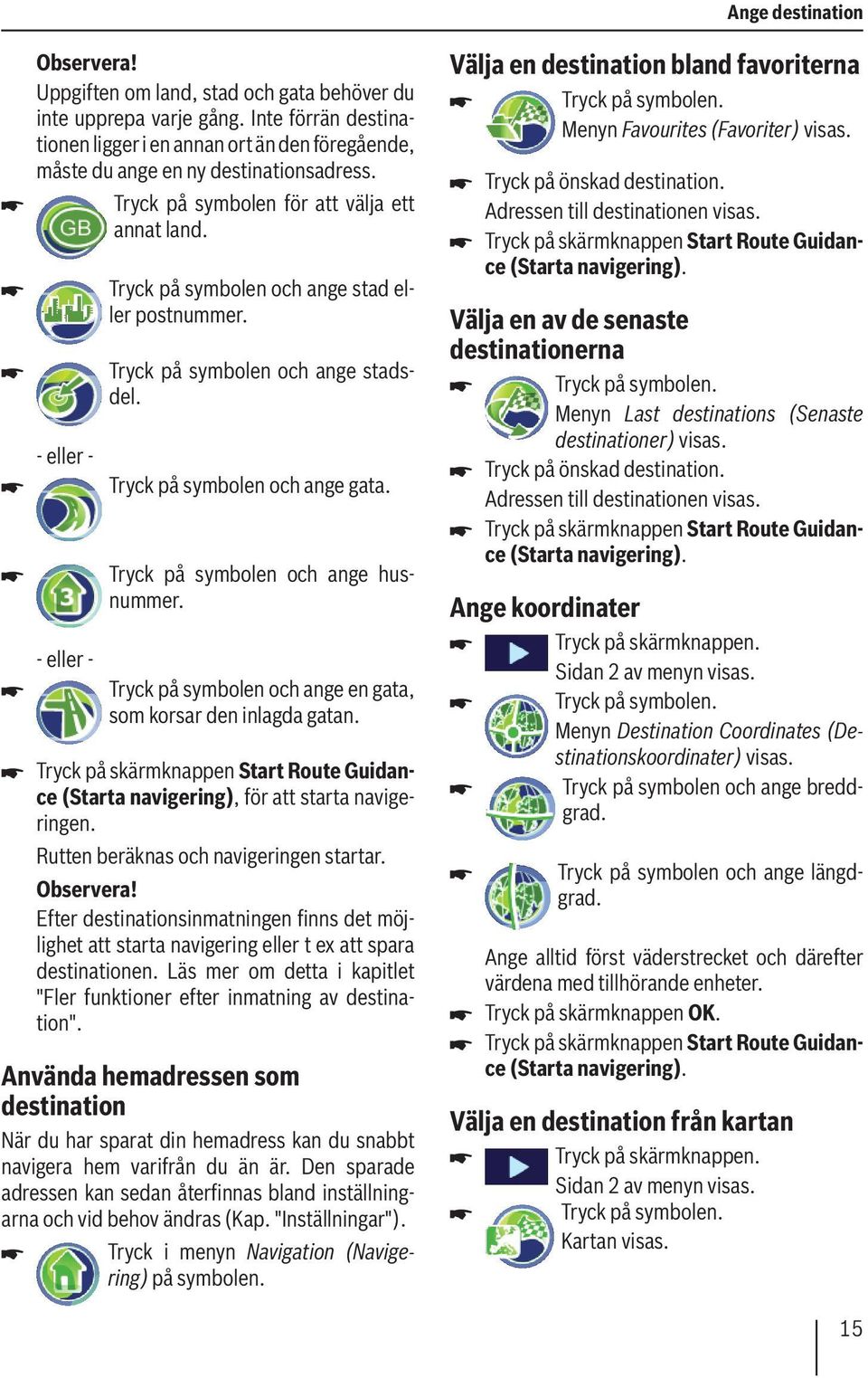 Tryck på symbolen och ange husnummer. Tryck på symbolen och ange en gata, som korsar den inlagda gatan. Tryck på skärmknappen Start Route Guidance (Starta navigering), för att starta navigeringen.