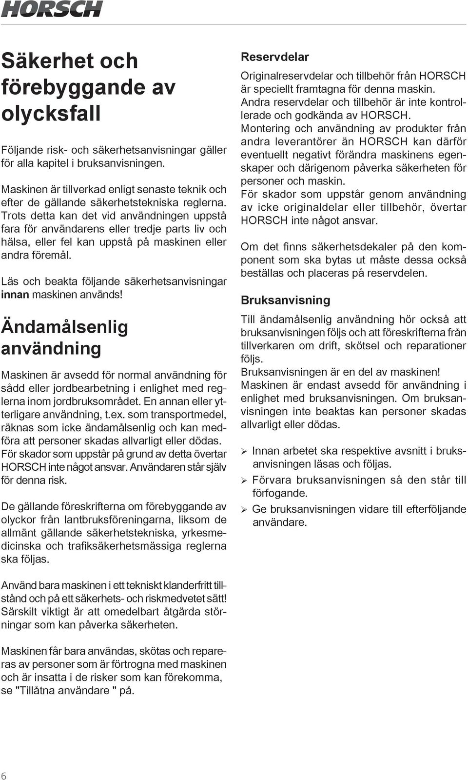 Trots detta kan det vid användningen uppstå fara för användarens eller tredje parts liv och hälsa, eller fel kan uppstå på maskinen eller andra föremål.