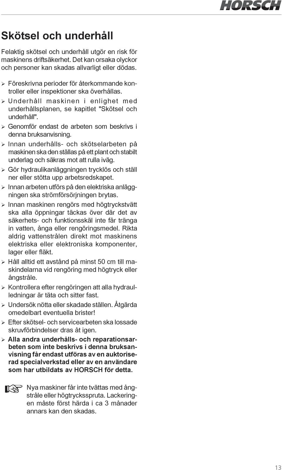 ¾ Genomför endast de arbeten som beskrivs i denna bruksanvisning. ¾ Innan underhålls- och skötselarbeten på maskinen ska den ställas på ett plant och stabilt underlag och säkras mot att rulla iväg.