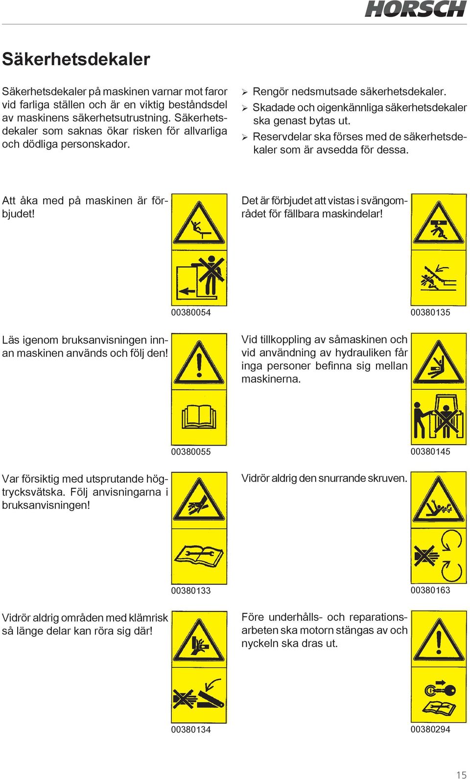 ¾Reservdelar ska förses med de säkerhetsdekaler som är avsedda för dessa. Att åka med på maskinen är förbjudet! Det är förbjudet att vistas i svängområdet för fällbara maskindelar!
