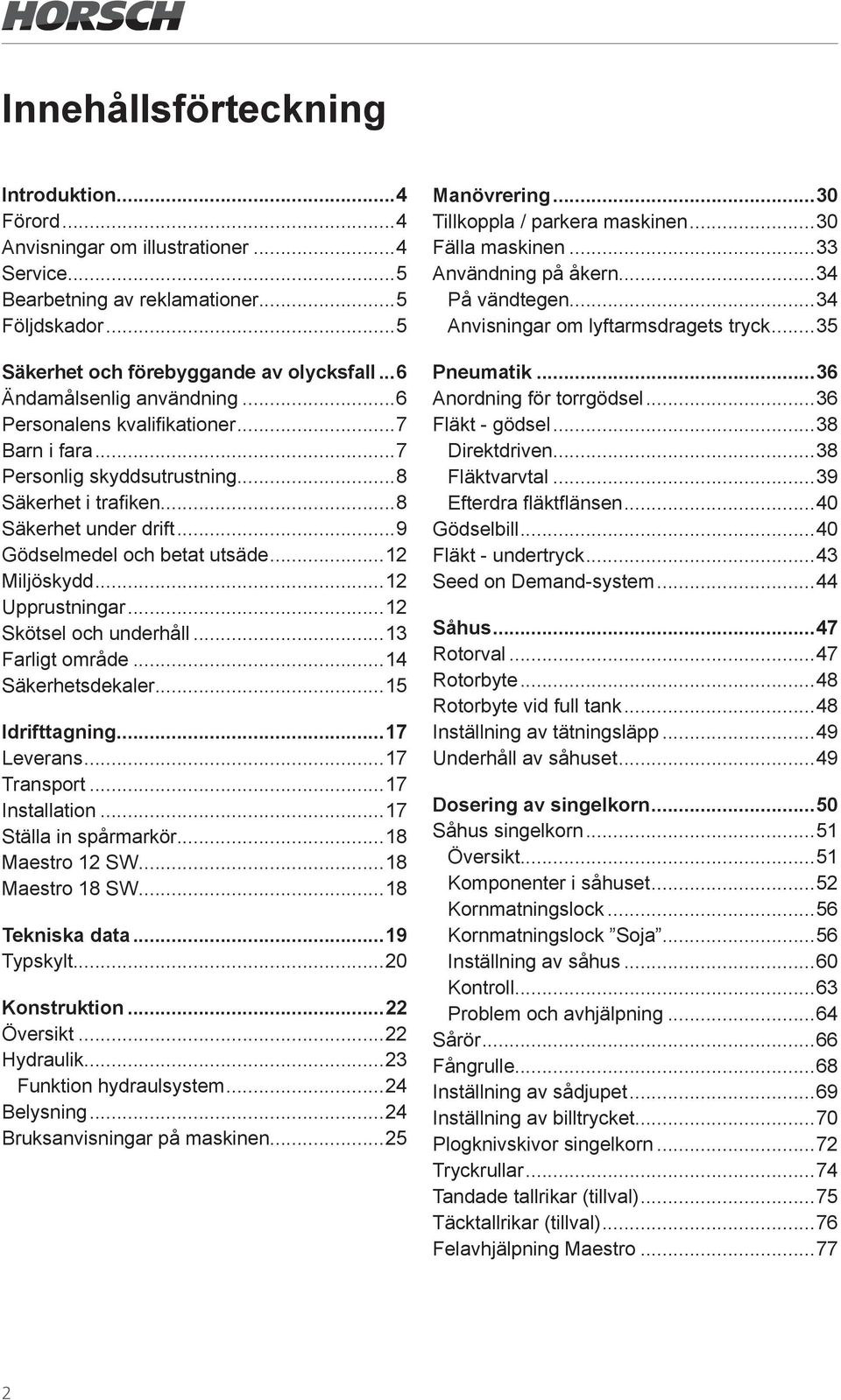 ..12 Miljöskydd...12 Upprustningar...12 Skötsel och underhåll...13 Farligt område...14 Säkerhetsdekaler...15 Idrifttagning...17 Leverans...17 Transport...17 Installation...17 Ställa in spårmarkör.