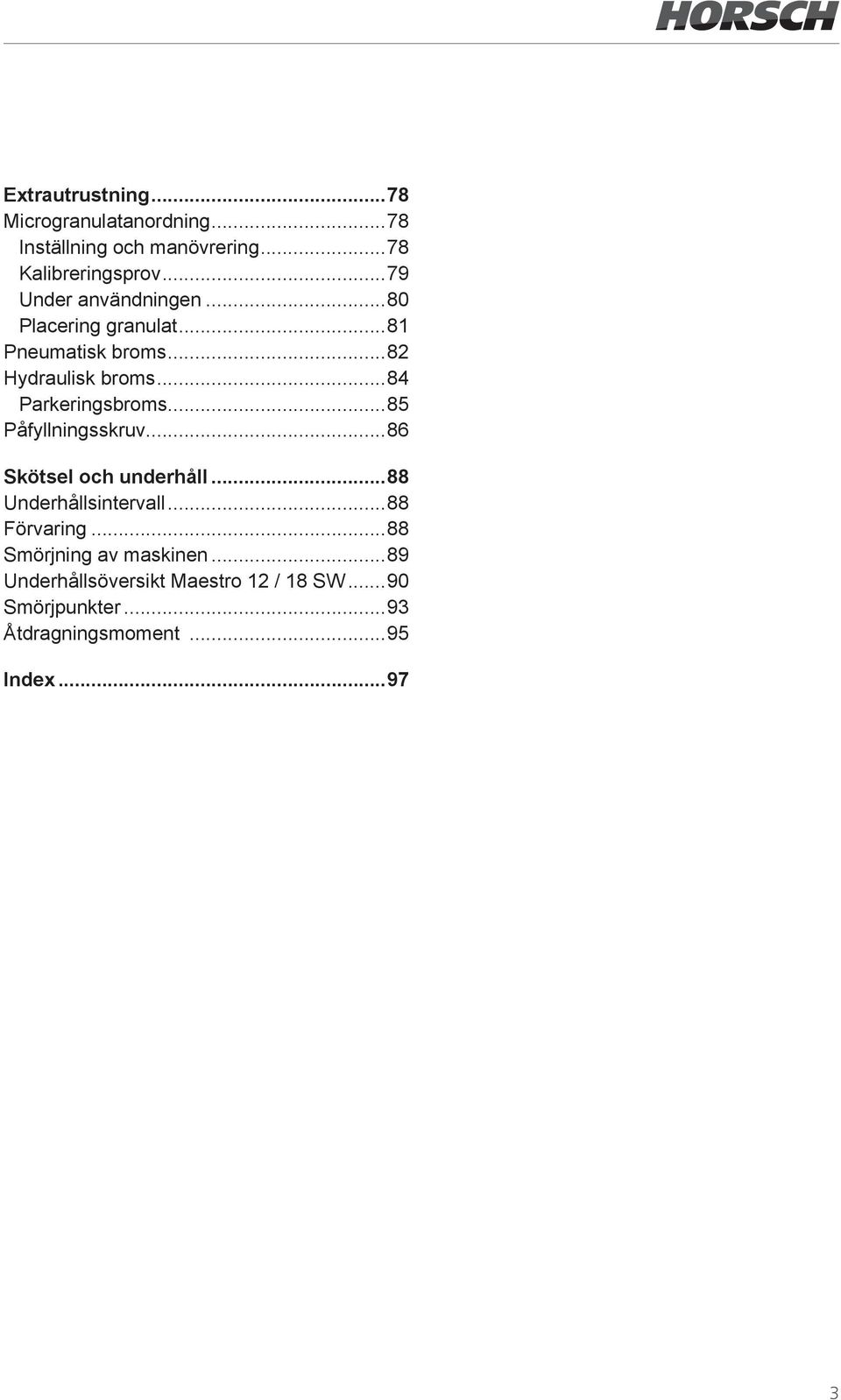 ..84 Parkeringsbroms...85 Påfyllningsskruv...86 Skötsel och underhåll...88 Underhållsintervall...88 Förvaring.
