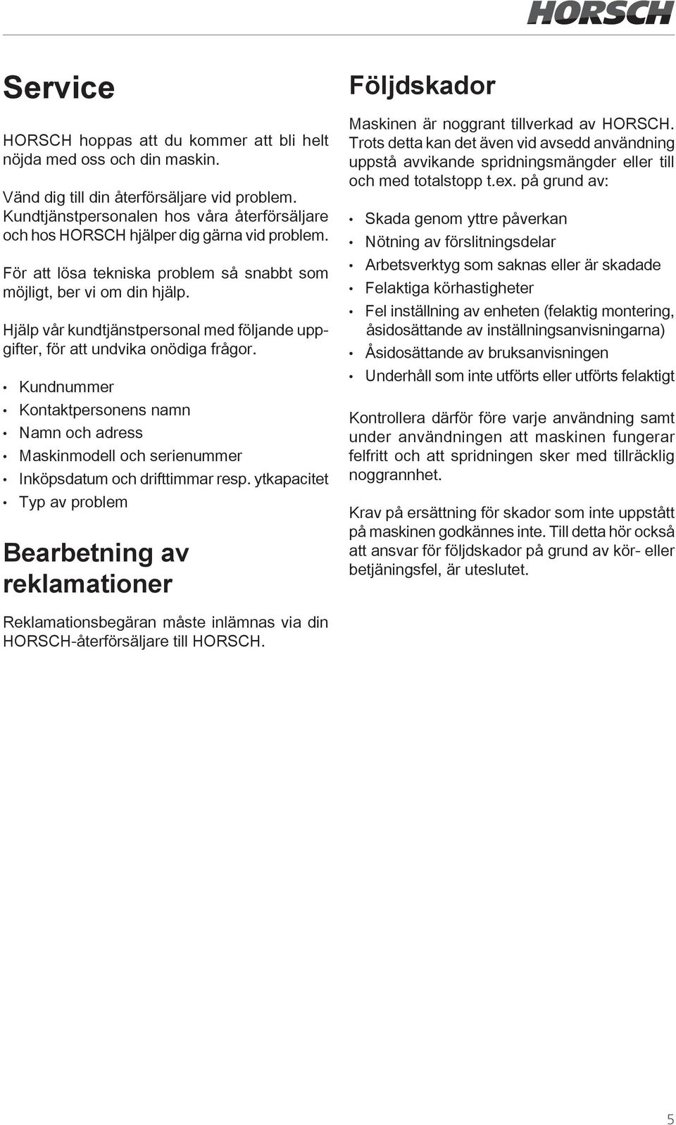 Hjälp vår kundtjänstpersonal med följande uppgifter, för att undvika onödiga frågor. Kundnummer Kontaktpersonens namn Namn och adress Maskinmodell och serienummer Inköpsdatum och drifttimmar resp.