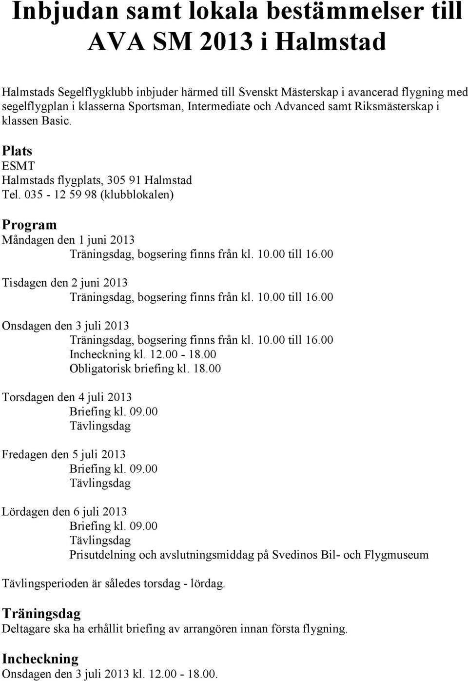 035-12 59 98 (klubblokalen) Program Måndagen den 1 juni 2013 Träningsdag, bogsering finns från kl. 10.00 till 16.00 Tisdagen den 2 juni 2013 Träningsdag, bogsering finns från kl. 10.00 till 16.00 Onsdagen den 3 juli 2013 Träningsdag, bogsering finns från kl.