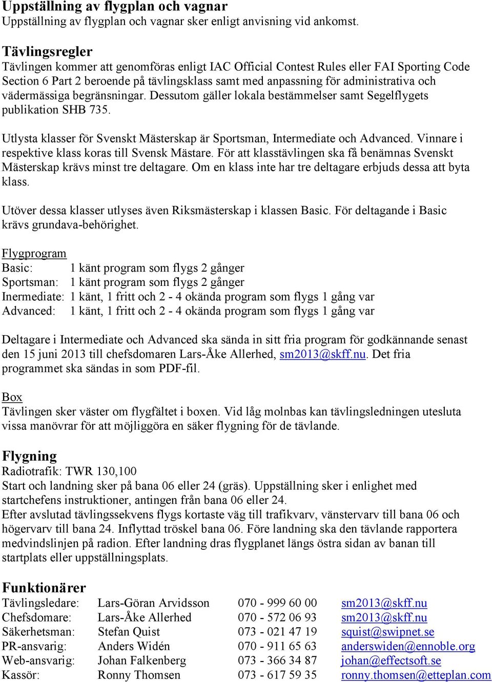 vädermässiga begränsningar. Dessutom gäller lokala bestämmelser samt Segelflygets publikation SHB 735. Utlysta klasser för Svenskt Mästerskap är Sportsman, Intermediate och Advanced.