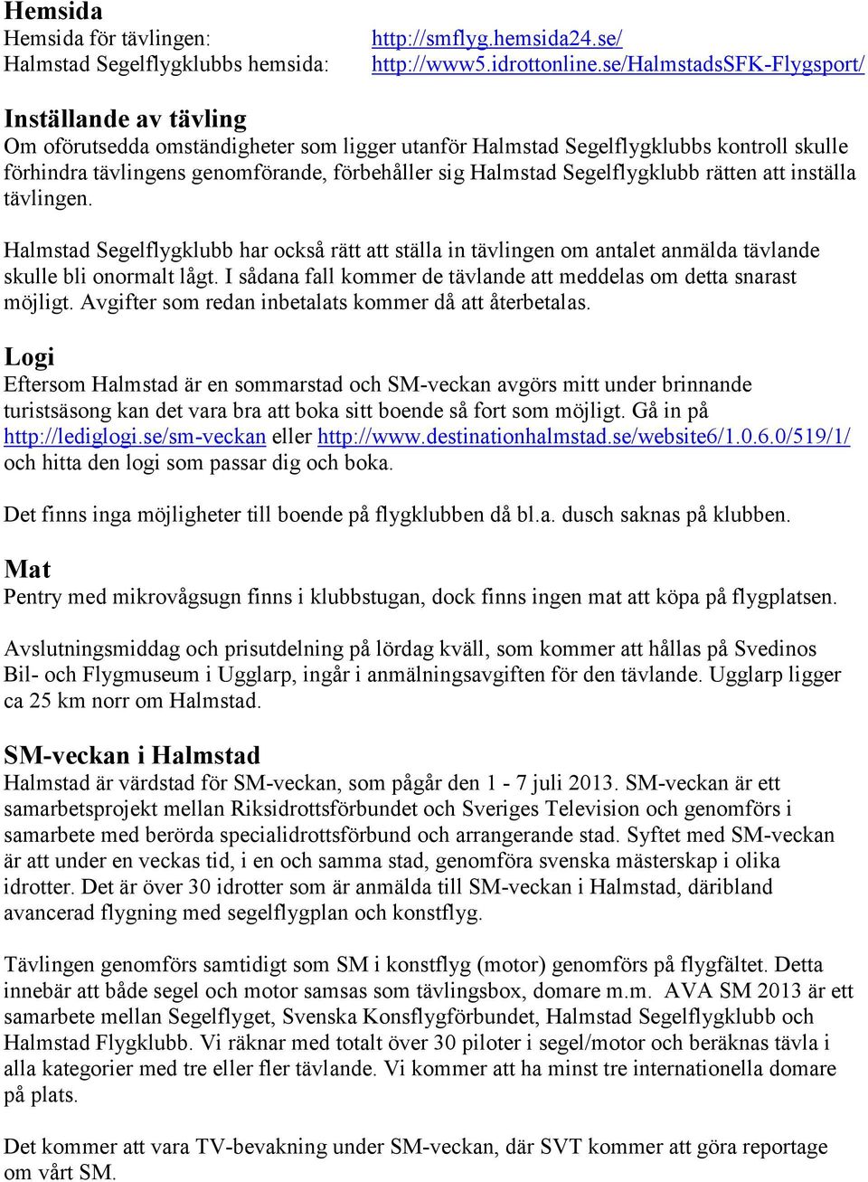 Segelflygklubb rätten att inställa tävlingen. Halmstad Segelflygklubb har också rätt att ställa in tävlingen om antalet anmälda tävlande skulle bli onormalt lågt.