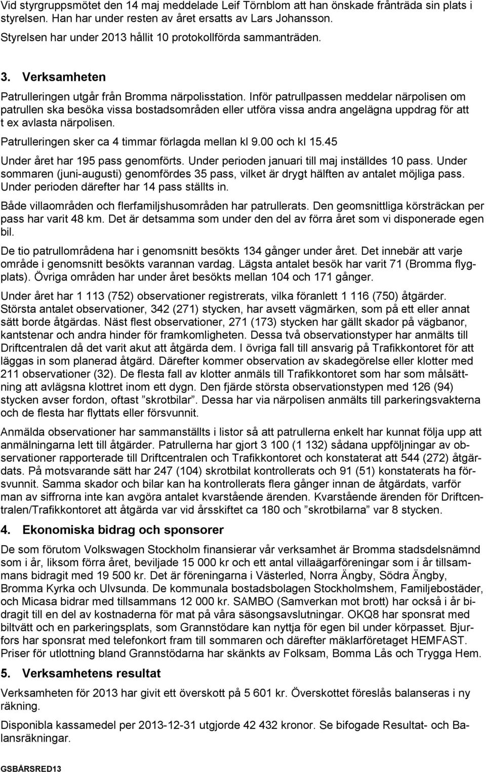 Inför patrullpassen meddelar närpolisen om patrullen ska besöka vissa bostadsområden eller utföra vissa andra angelägna uppdrag för att t ex avlasta närpolisen.