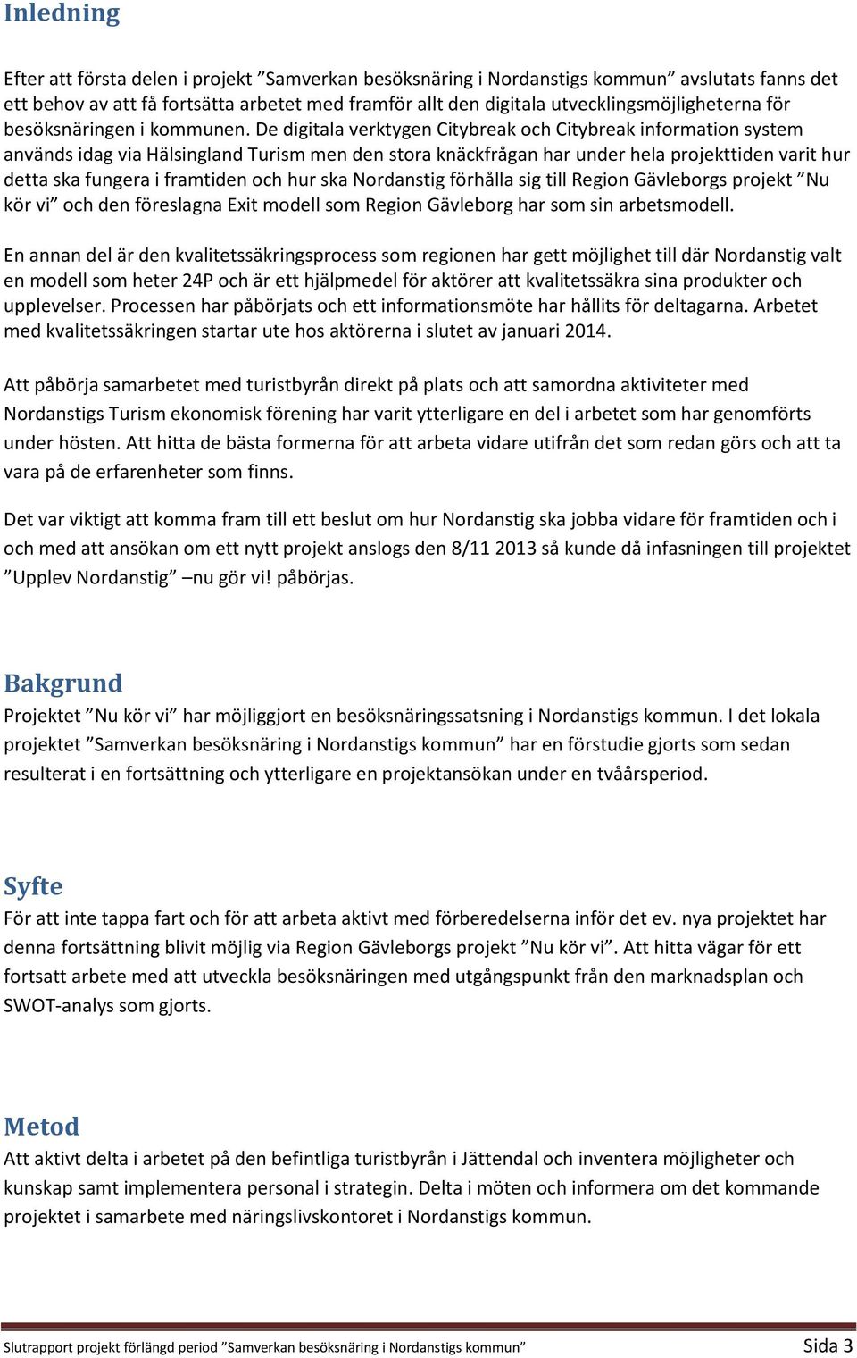 De digitala verktygen Citybreak och Citybreak information system används idag via Hälsingland Turism men den stora knäckfrågan har under hela projekttiden varit hur detta ska fungera i framtiden och