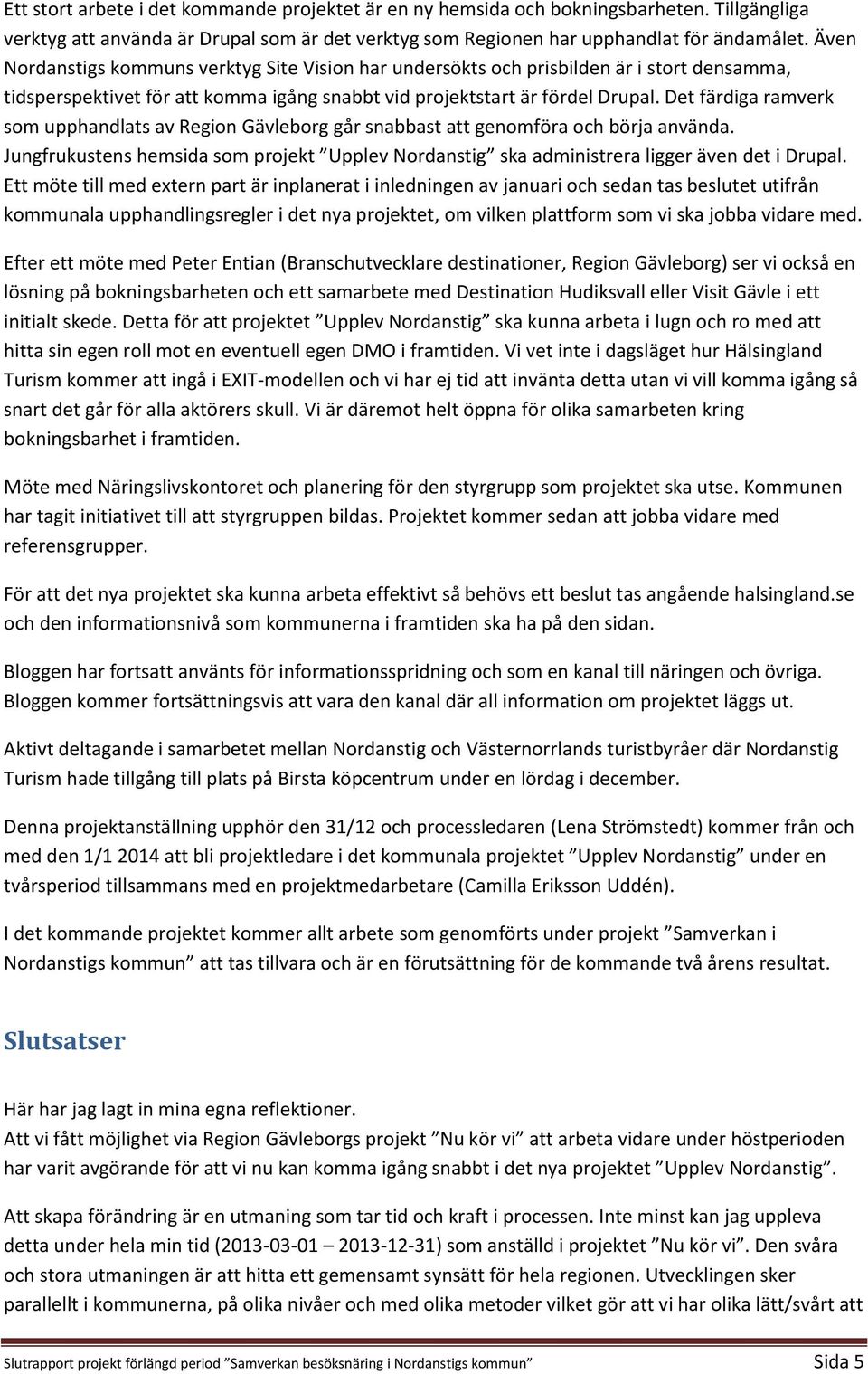 Det färdiga ramverk som upphandlats av Region Gävleborg går snabbast att genomföra och börja använda. Jungfrukustens hemsida som projekt Upplev Nordanstig ska administrera ligger även det i Drupal.