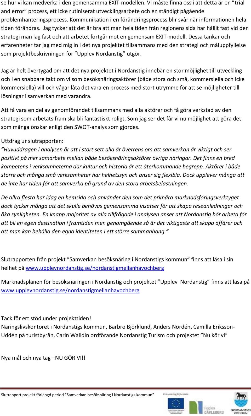 Kommunikation i en förändringsprocess blir svår när informationen hela tiden förändras.