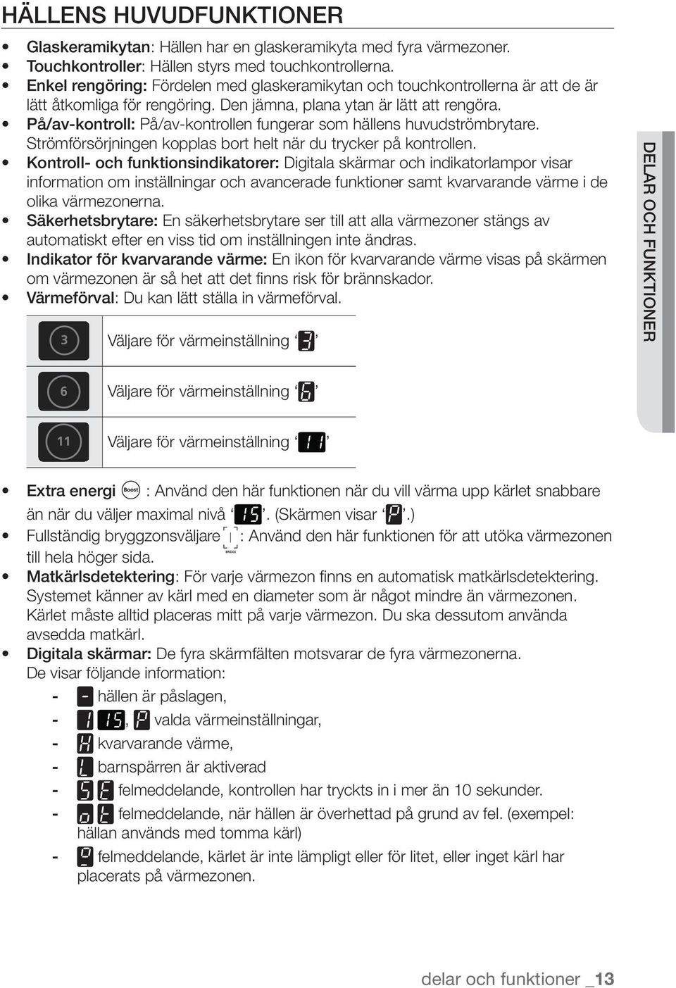 På/av-kontroll: På/av-kontrollen fungerar som hällens huvudströmbrytare. Strömförsörjningen kopplas bort helt när du trycker på kontrollen.