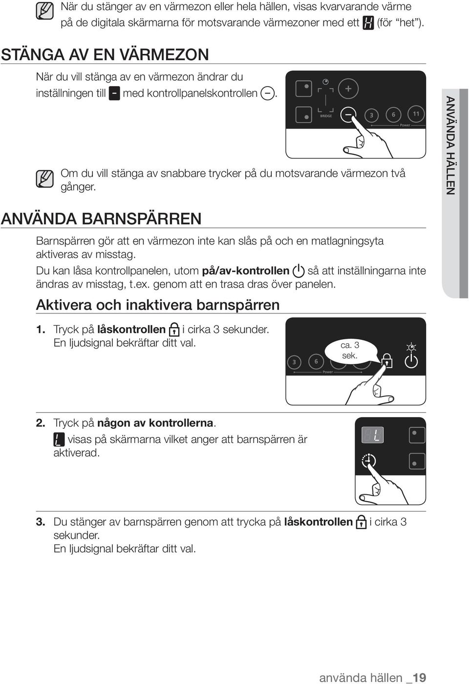 använda hällen använda barnspärren Barnspärren gör att en värmezon inte kan slås på och en matlagningsyta aktiveras av misstag.