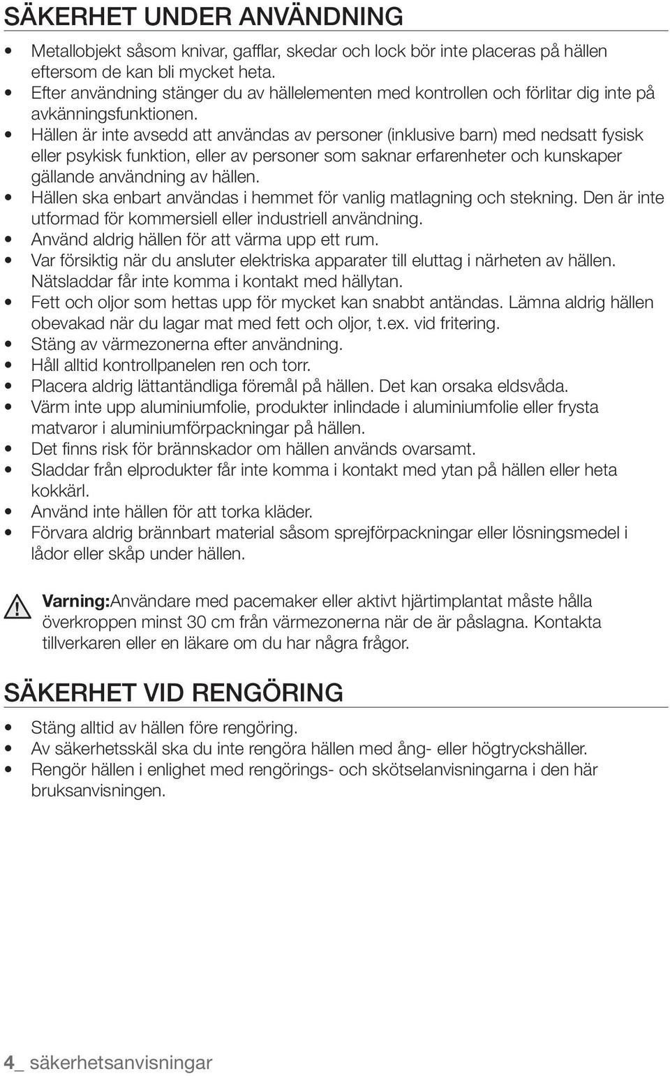 Hällen är inte avsedd att användas av personer (inklusive barn) med nedsatt fysisk eller psykisk funktion, eller av personer som saknar erfarenheter och kunskaper gällande användning av hällen.
