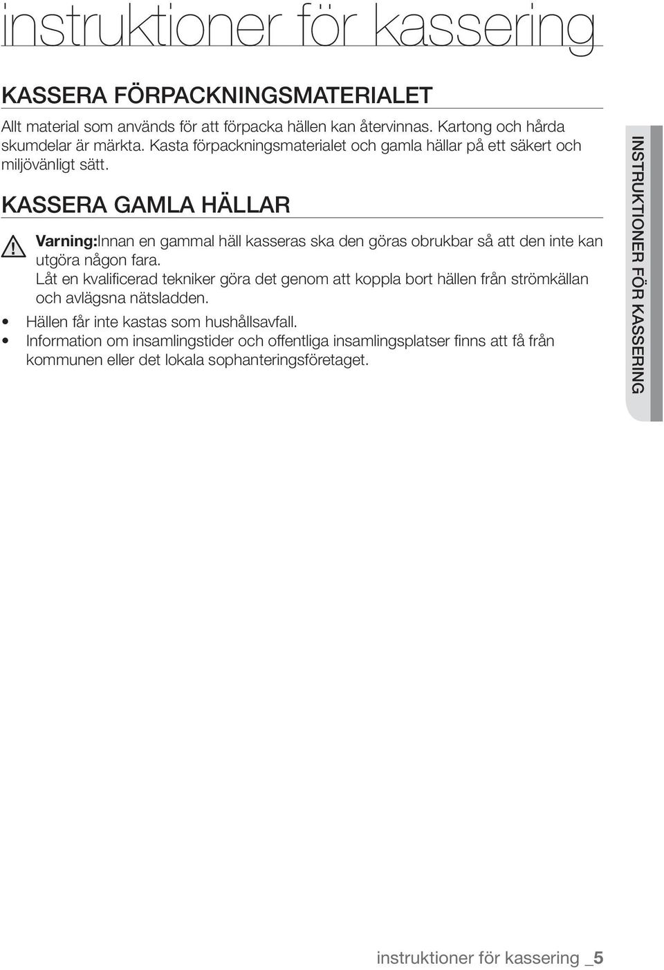Kassera gamla hällar Varning:Innan en gammal häll kasseras ska den göras obrukbar så att den inte kan utgöra någon fara.