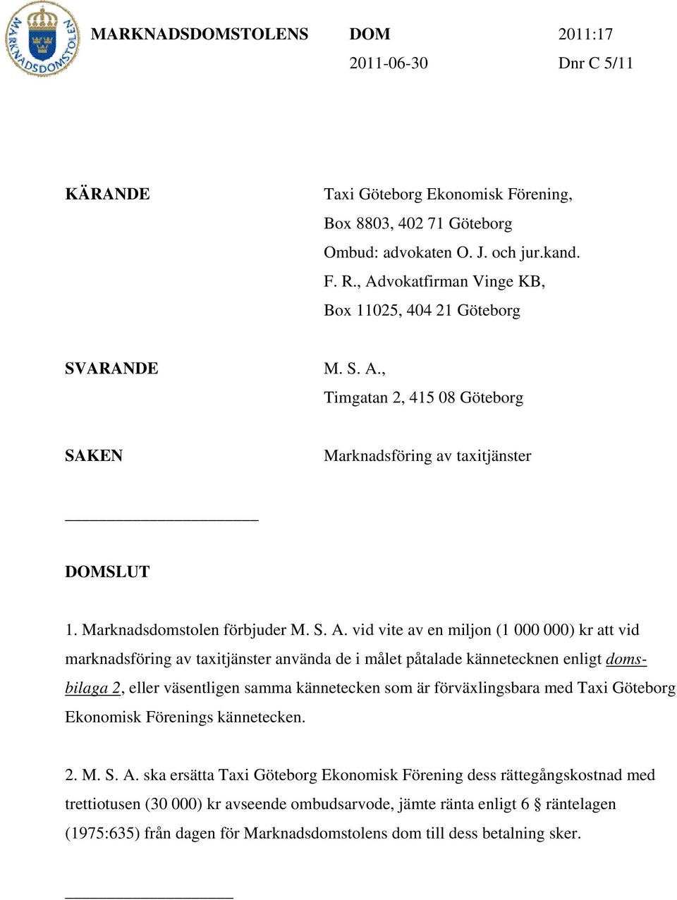 miljon (1 000 000) kr att vid marknadsföring av taxitjänster använda de i målet påtalade kännetecknen enligt domsbilaga 2, eller väsentligen samma kännetecken som är förväxlingsbara med Taxi Göteborg