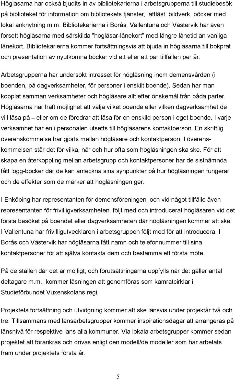 Bibliotekarierna kommer fortsättningsvis att bjuda in högläsarna till bokprat och presentation av nyutkomna böcker vid ett eller ett par tillfällen per år.