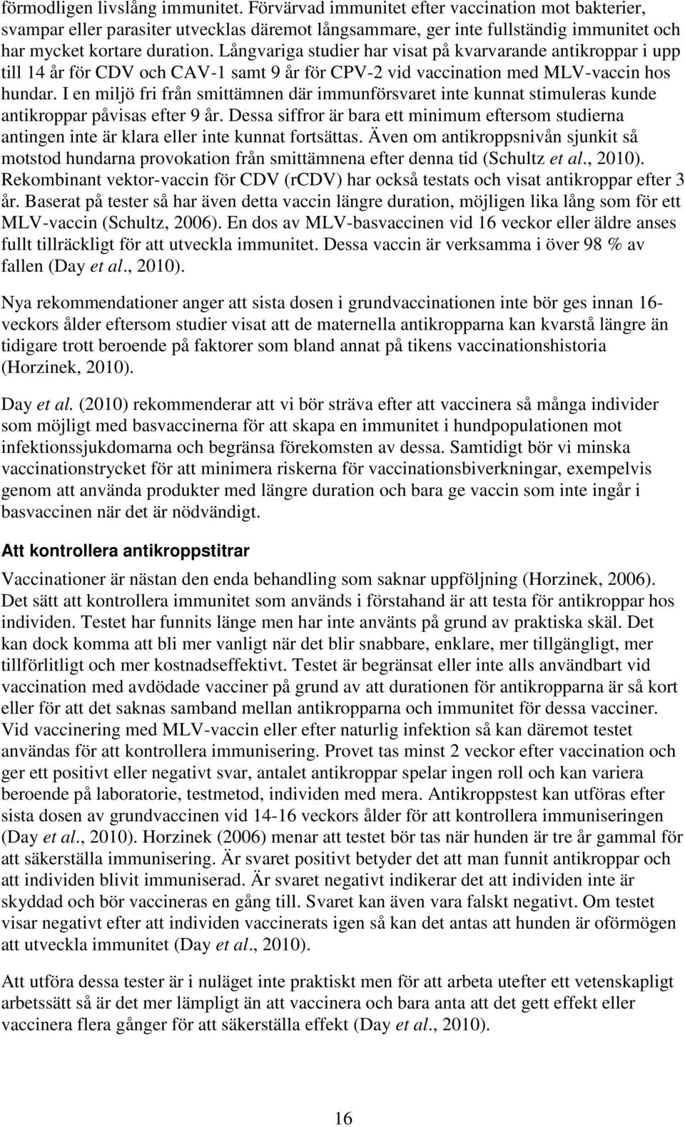 Långvariga studier har visat på kvarvarande antikroppar i upp till 14 år för CDV och CAV-1 samt 9 år för CPV-2 vid vaccination med MLV-vaccin hos hundar.