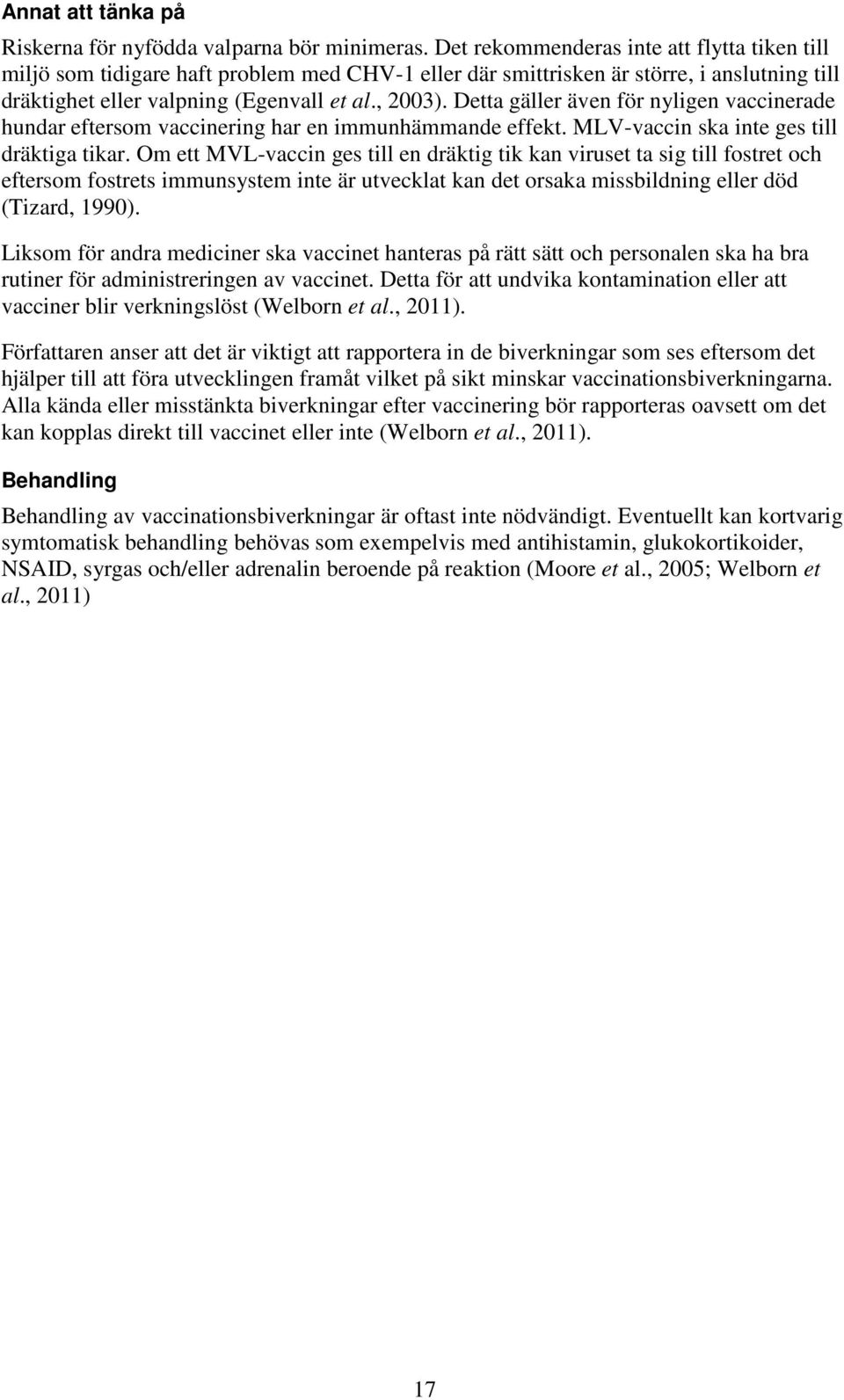 Detta gäller även för nyligen vaccinerade hundar eftersom vaccinering har en immunhämmande effekt. MLV-vaccin ska inte ges till dräktiga tikar.