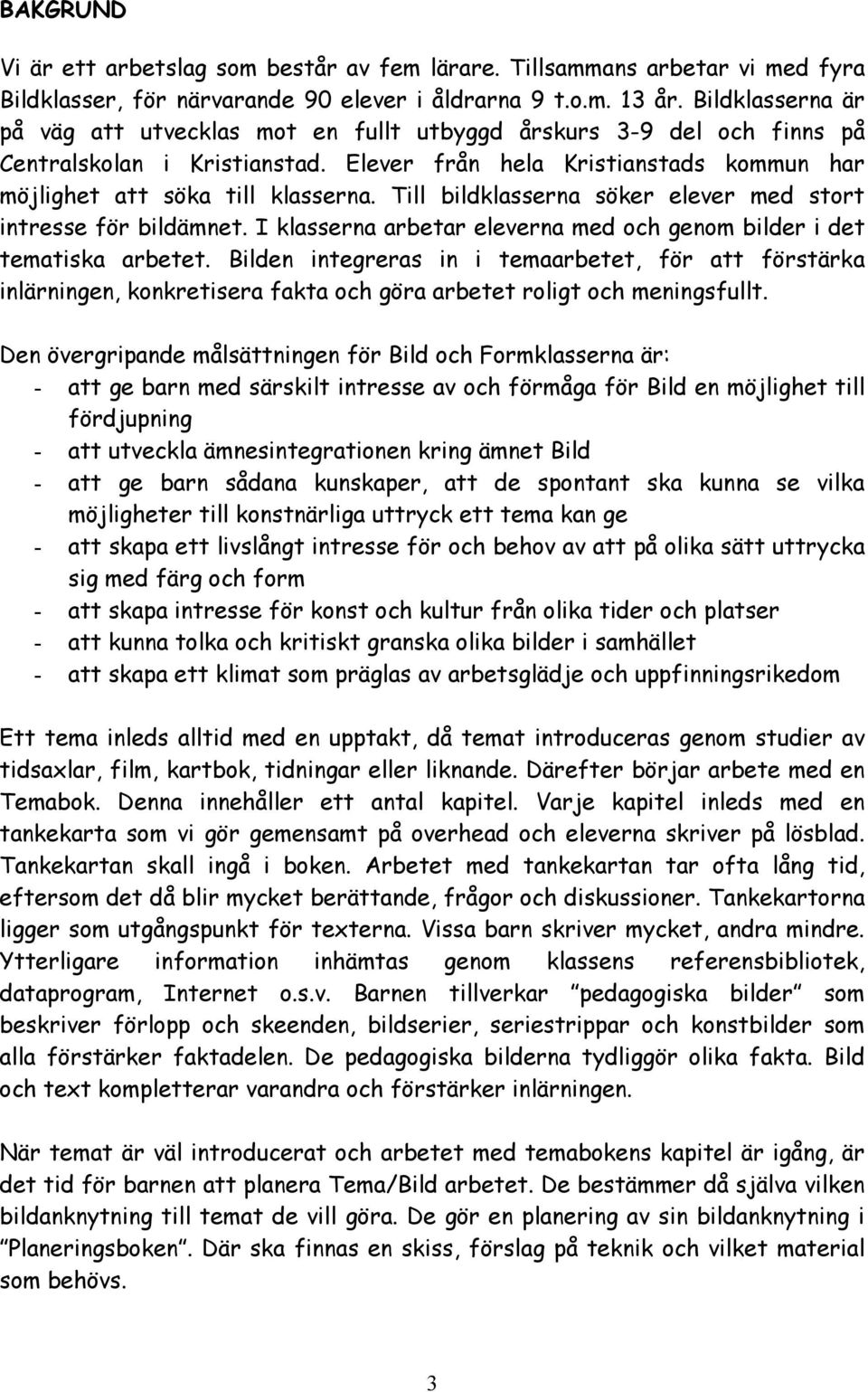 Till bildklasserna söker elever med stort intresse för bildämnet. I klasserna arbetar eleverna med och genom bilder i det tematiska arbetet.