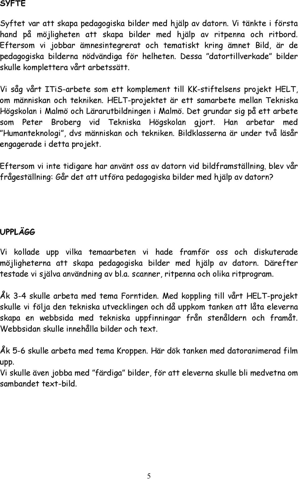 Vi såg vårt ITiS-arbete som ett komplement till KK-stiftelsens projekt HELT, om människan och tekniken. HELT-projektet är ett samarbete mellan Tekniska Högskolan i Malmö och Lärarutbildningen i Malmö.