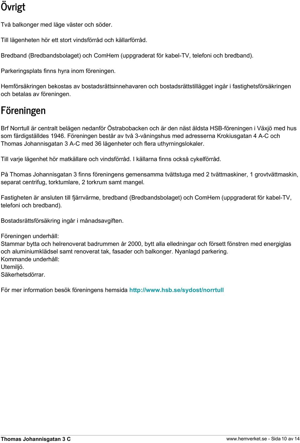 Föreningen Brf Norrtull är centralt belägen nedanför Östrabobacken och är den näst äldsta HSB-föreningen i Växjö med hus som färdigställdes 1946.