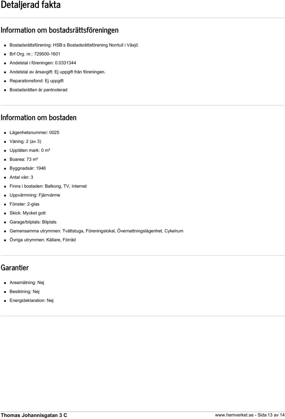 Reparationsfond: Ej uppgift Bostadsrätten är pantnoterad Information om bostaden Lägenhetsnummer: 0025 Våning: 2 (av 3) Upplåten mark: 0 m² Boarea: 73 m² Byggnadsår: 1946 Antal vån: 3