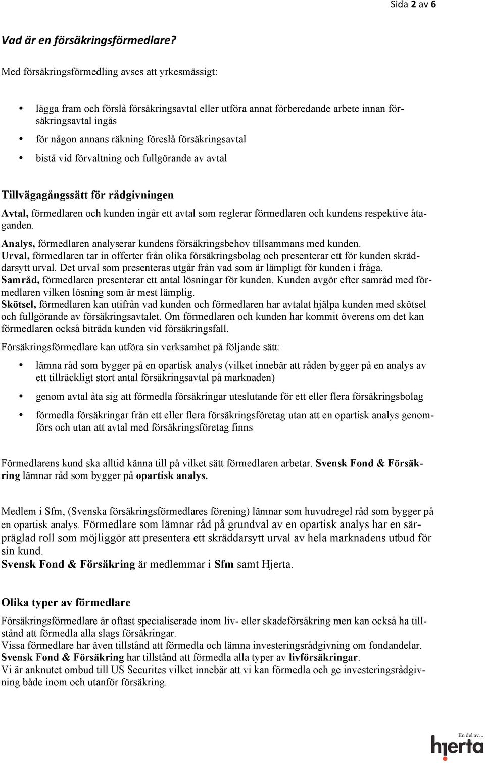 försäkringsavtal bistå vid förvaltning och fullgörande av avtal Tillvägagångssätt för rådgivningen Avtal, förmedlaren och kunden ingår ett avtal som reglerar förmedlaren och kundens respektive