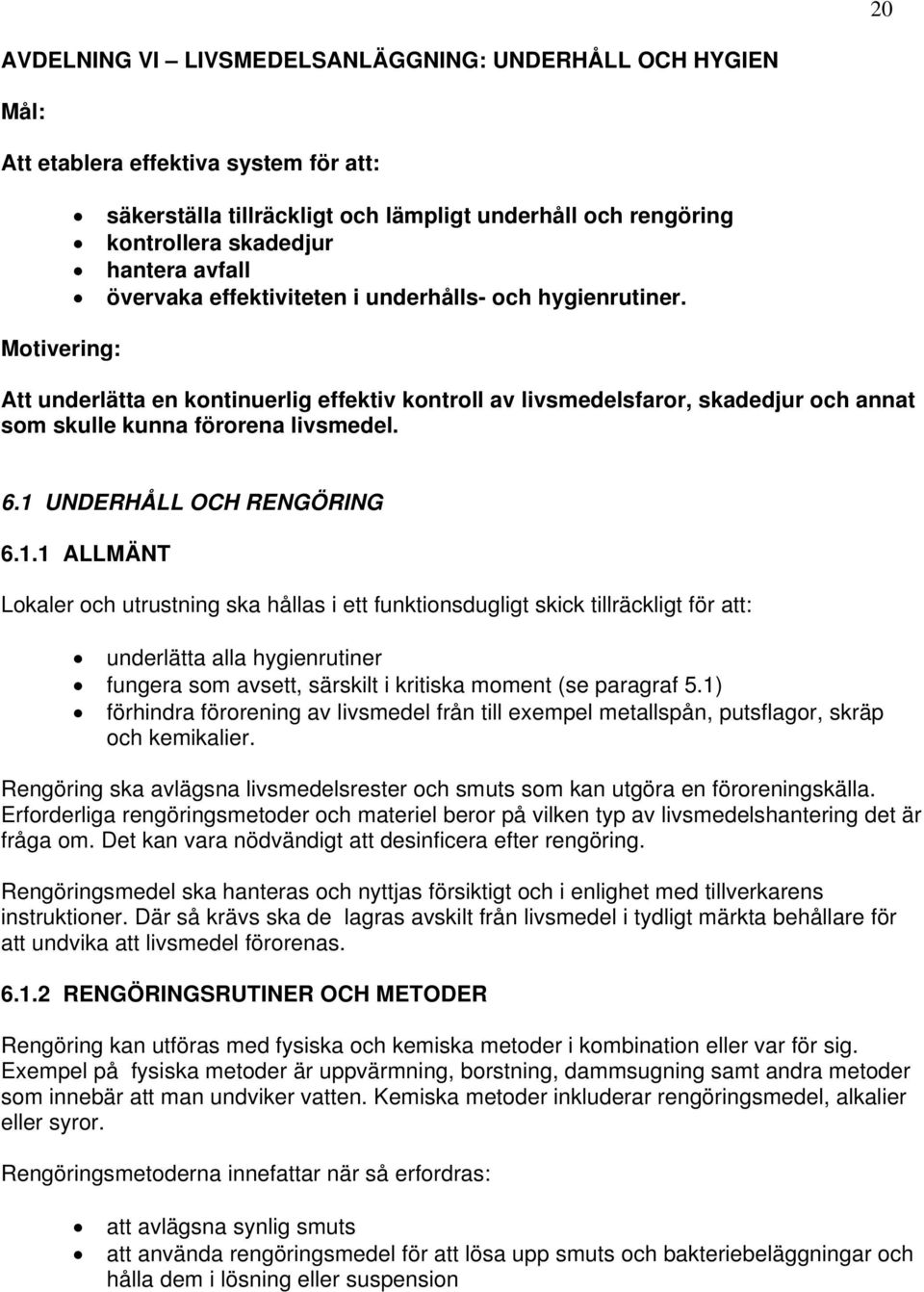 1 UNDERHÅLL OCH RENGÖRING 6.1.1 ALLMÄNT Lokaler och utrustning ska hållas i ett funktionsdugligt skick tillräckligt för att: underlätta alla hygienrutiner fungera som avsett, särskilt i kritiska moment (se paragraf 5.