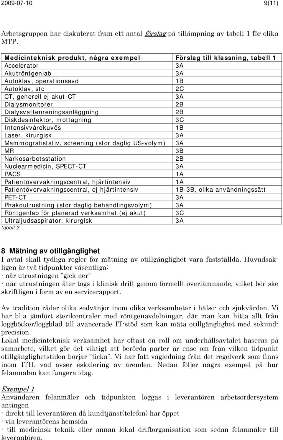 Dialysvattenreningsanläggning 2B Diskdesinfektor, mottagning 3C Intensivvårdkuvös 1B Laser, kirurgisk Mammografistativ, screening (stor daglig US-volym) MR 3B Narkosarbetsstation 2B Nuclearmedicin,