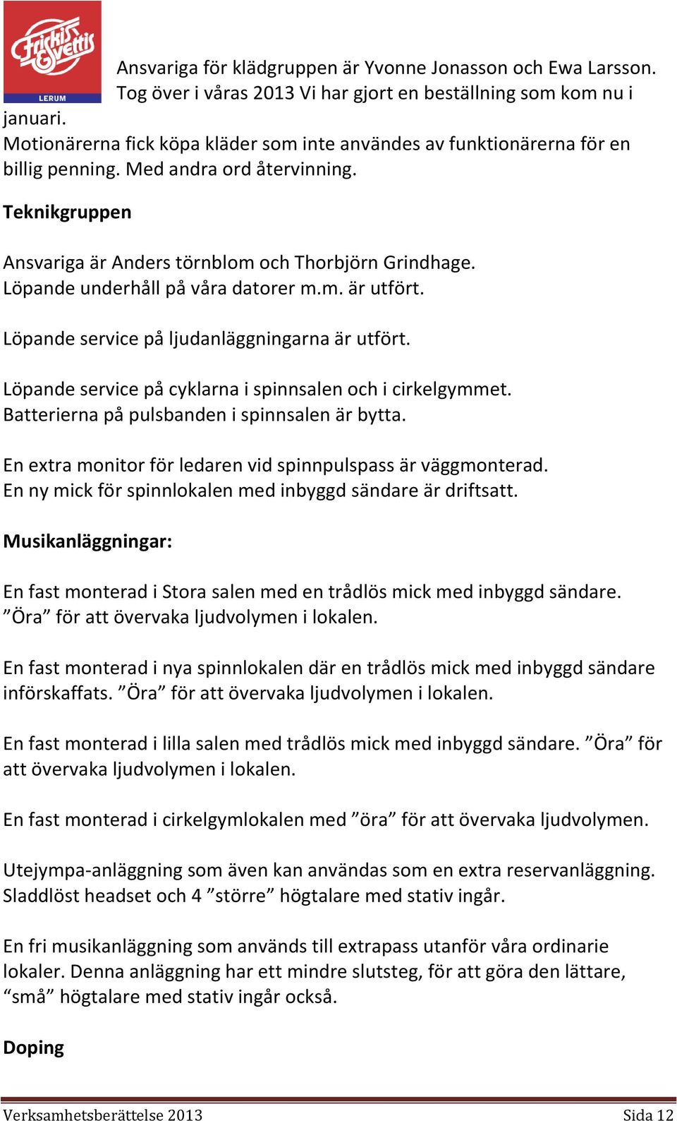 Löpande underhåll på våra datorer m.m. är utfört. Löpande service på ljudanläggningarna är utfört. Löpande service på cyklarna i spinnsalen och i cirkelgymmet.