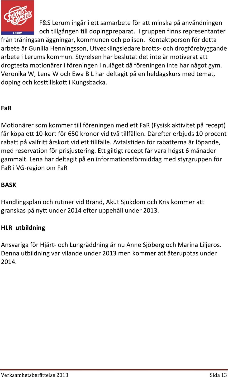 Styrelsen har beslutat det inte är motiverat att drogtesta motionärer i föreningen i nuläget då föreningen inte har något gym.